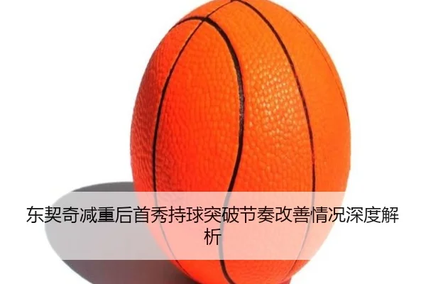 东契奇减重后首秀持球突破节奏改善情况深度解析