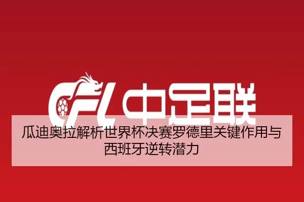 瓜迪奥拉解析世界杯决赛罗德里关键作用与西班牙逆转潜力
