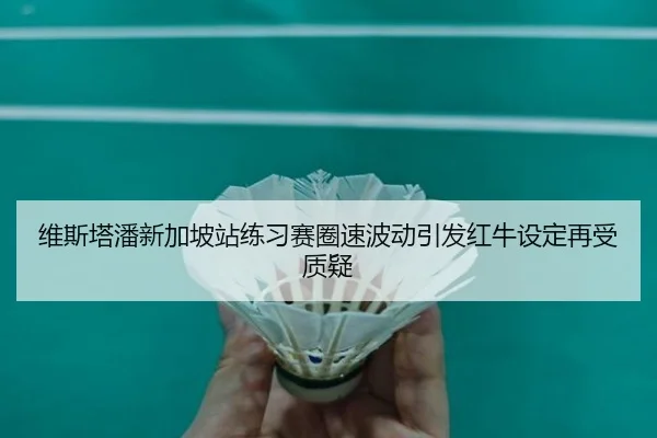 维斯塔潘新加坡站练习赛圈速波动引发红牛设定再受质疑